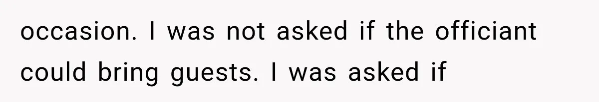 occasion. I was not asked if the officiant could bring guests. I was asked if
