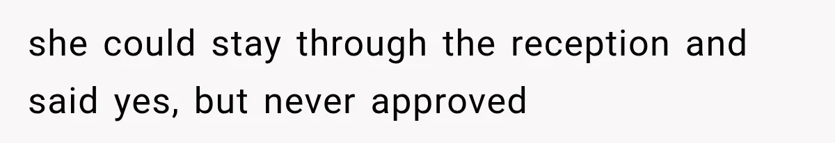 she could stay through the reception and said yes, but never approved