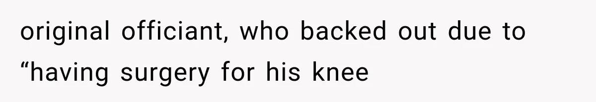 original officiant, who backed out due to “having surgery for his knee