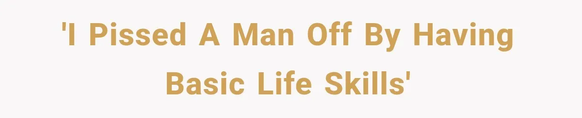'i pissed a man off by having basic life skills'