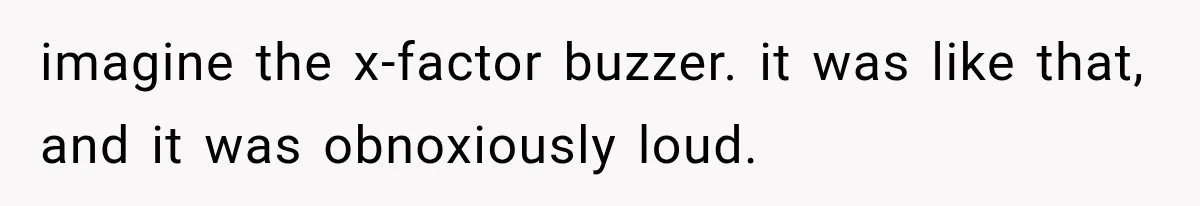 imagine the x-factor buzzer. it was like that, and it was obnoxiously loud.