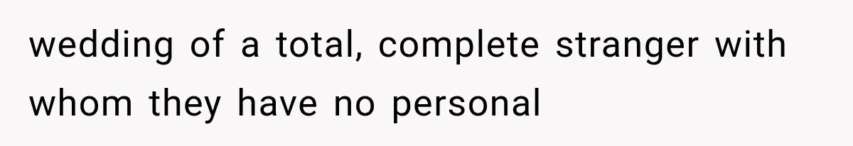 wedding of a total, complete stranger with whom they have no personal