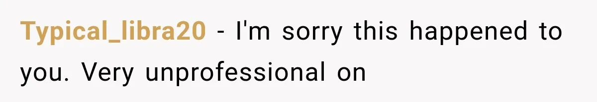 Typical_libra20 − I'm sorry this happened to you. Very unprofessional on