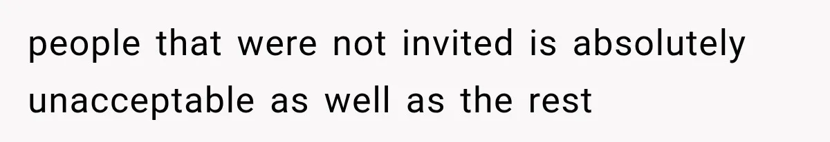 people that were not invited is absolutely unacceptable as well as the rest