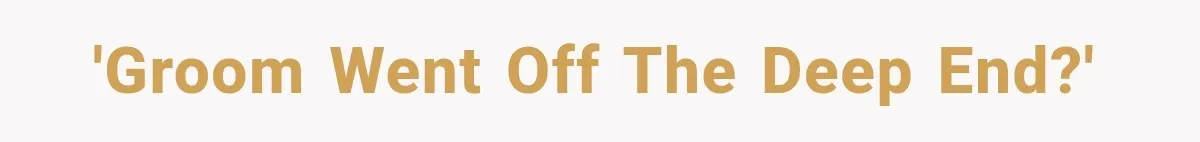 'Groom went off the deep end?'