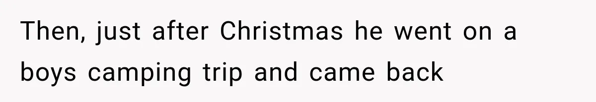 Then, just after Christmas he went on a boys camping trip and came back