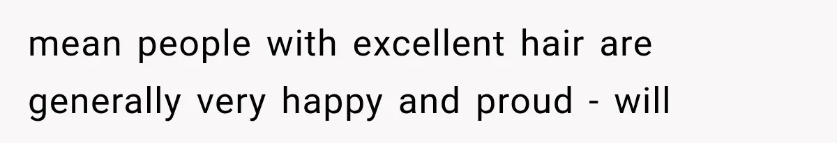 mean people with excellent hair are generally very happy and proud - will