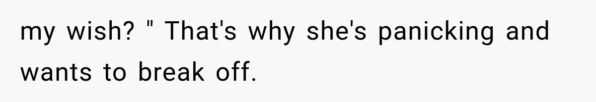 my wish? " That's why she's panicking and wants to break off.