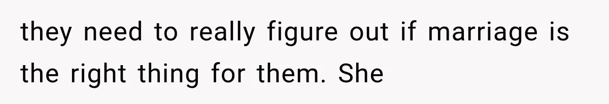 they need to really figure out if marriage is the right thing for them. She