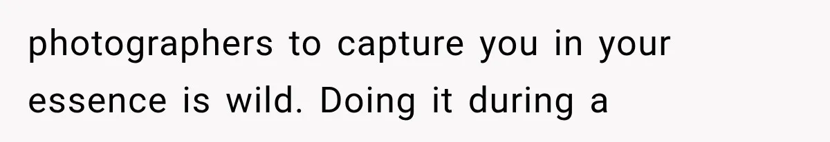 photographers to capture you in your essence is wild. Doing it during a