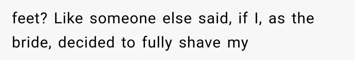 feet? Like someone else said, if I, as the bride, decided to fully shave my