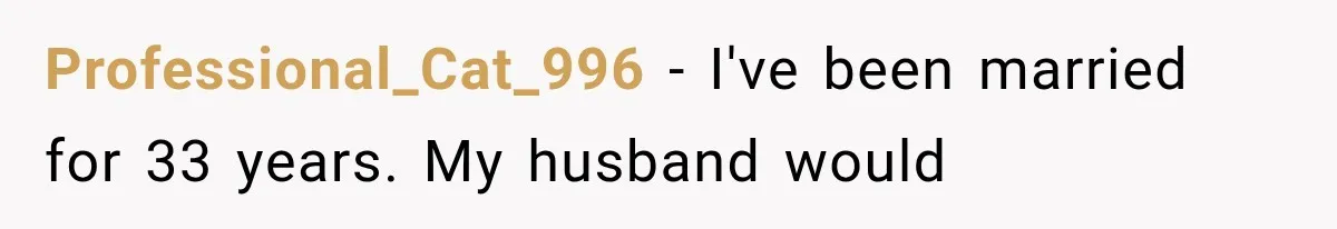 Professional_Cat_996 − I've been married for 33 years. My husband would
