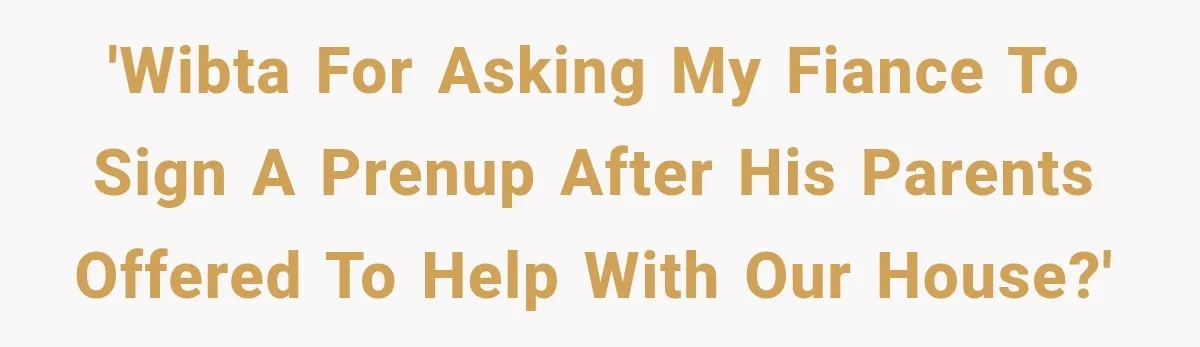 'WIBTA for asking my fiance to sign a prenup after his parents offered to help with our house?'