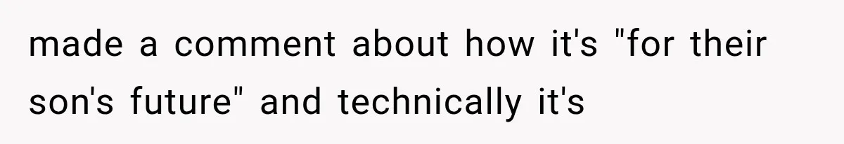 made a comment about how it's "for their son's future" and technically it's