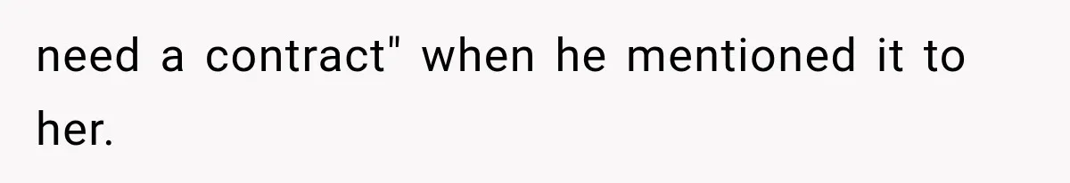 need a contract" when he mentioned it to her.