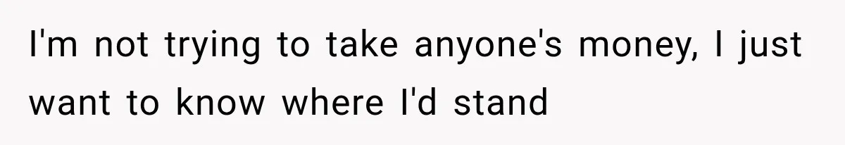 I'm not trying to take anyone's money, I just want to know where I'd stand