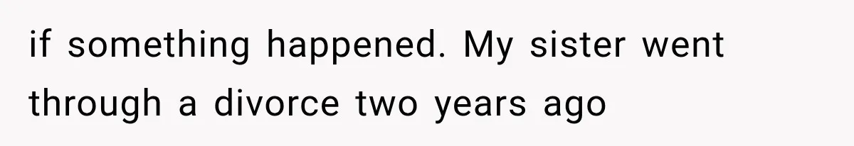 if something happened. My sister went through a divorce two years ago