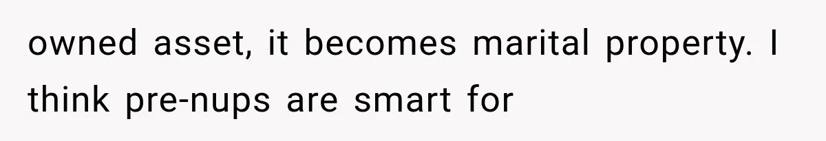 owned asset, it becomes marital property. I think pre-nups are smart for