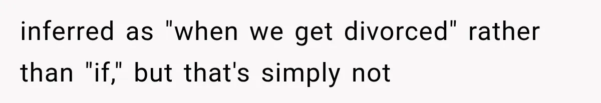 inferred as "when we get divorced" rather than "if," but that's simply not
