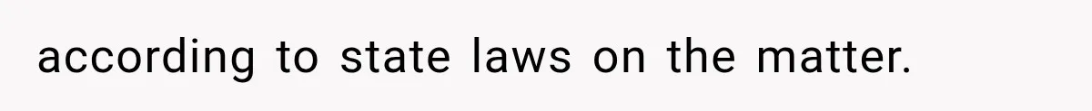according to state laws on the matter.
