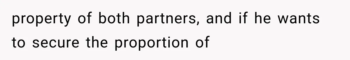 property of both partners, and if he wants to secure the proportion of