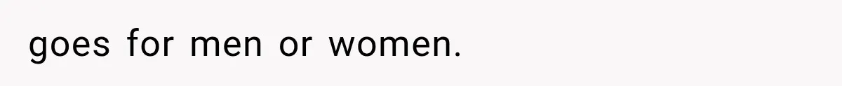 goes for men or women.