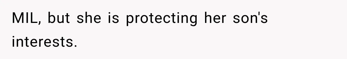 MIL, but she is protecting her son's interests.