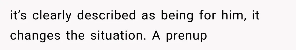 it’s clearly described as being for him, it changes the situation. A prenup