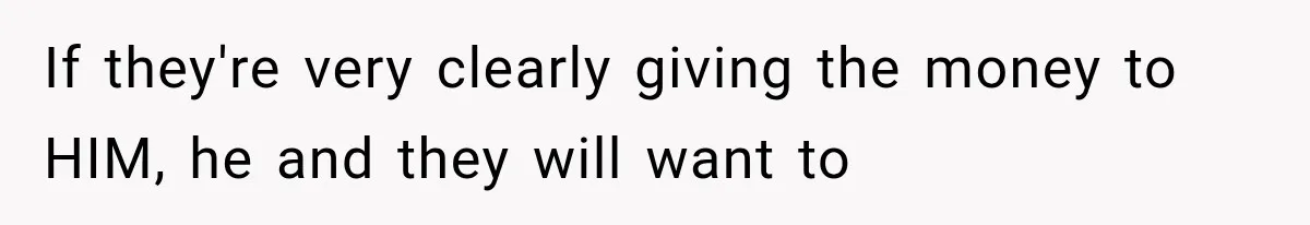 If they're very clearly giving the money to HIM, he and they will want to
