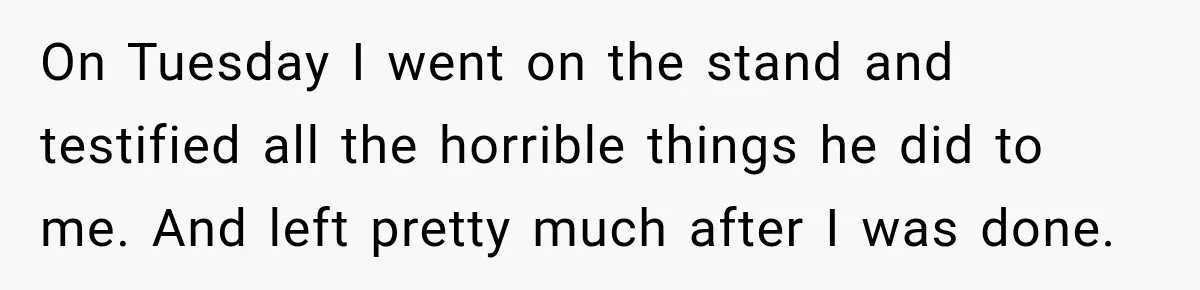 Survivor Testifies Against Mom’s Boyfriend, Then The Jury Delivers The Verdict She Waited Years To Hear On Tuesday I went on the stand and testified all the horrible things he did to me. And left pretty much after I was done.