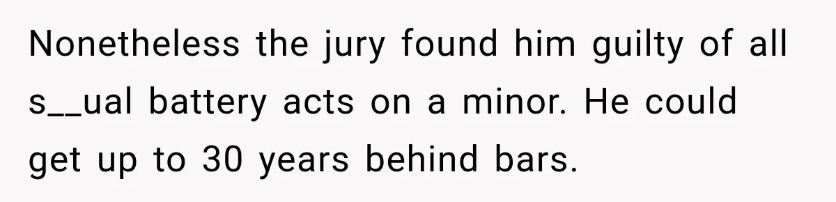 Survivor Testifies Against Mom’s Boyfriend, Then The Jury Delivers The Verdict She Waited Years To Hear Nonetheless the jury found him guilty of all s__ual battery acts on a minor. He could get up to 30 years behind bars.