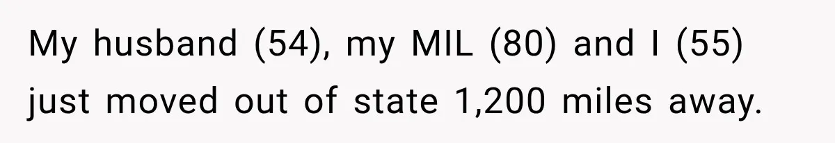 My husband (54), my MIL (80) and I (55) just moved out of state 1,200 miles away.