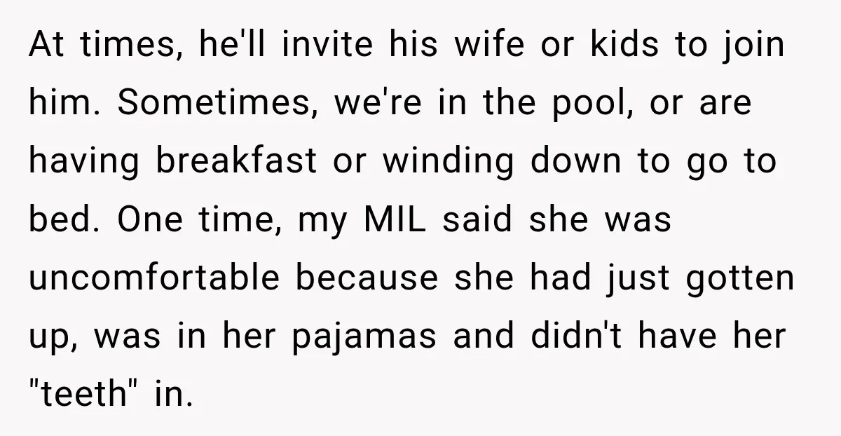 At times, he'll invite his wife or kids to join him. Sometimes, we're in the pool, or are having breakfast or winding down to go to bed. One time, my...