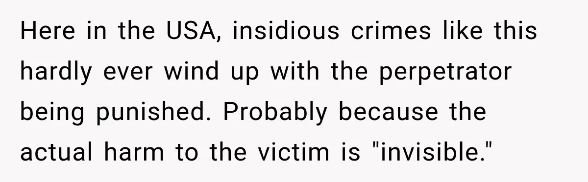 Survivor Testifies Against Mom’s Boyfriend, Then The Jury Delivers The Verdict She Waited Years To Hear Here in the USA, insidious crimes like this hardly ever wind up with the perpetrator being punished. Probably because the actual harm to the victim is "invisible."
