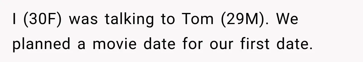 I (30F) was talking to Tom (29M). We planned a movie date for our first date.
