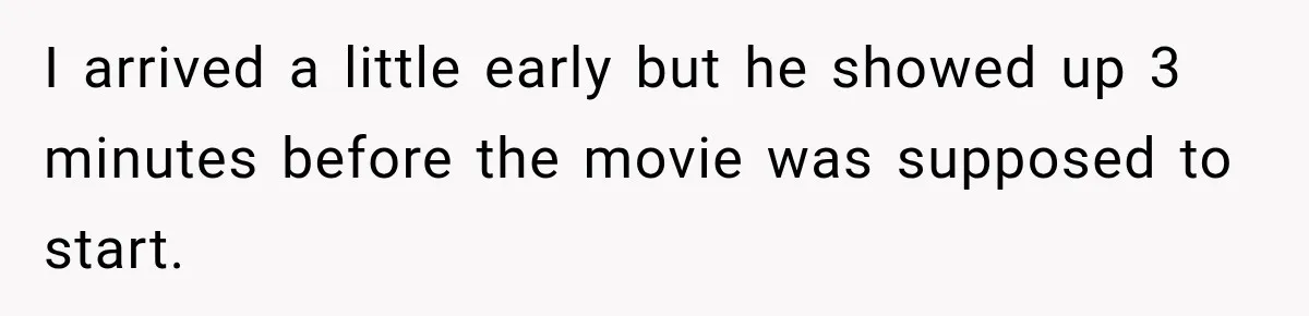 I arrived a little early but he showed up 3 minutes before the movie was supposed to start.