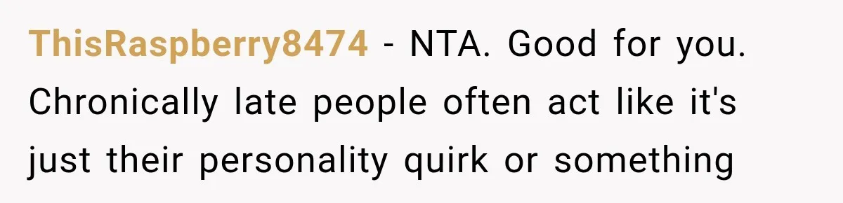 ThisRaspberry8474 − NTA. Good for you. Chronically late people often act like it's just their personality quirk or something