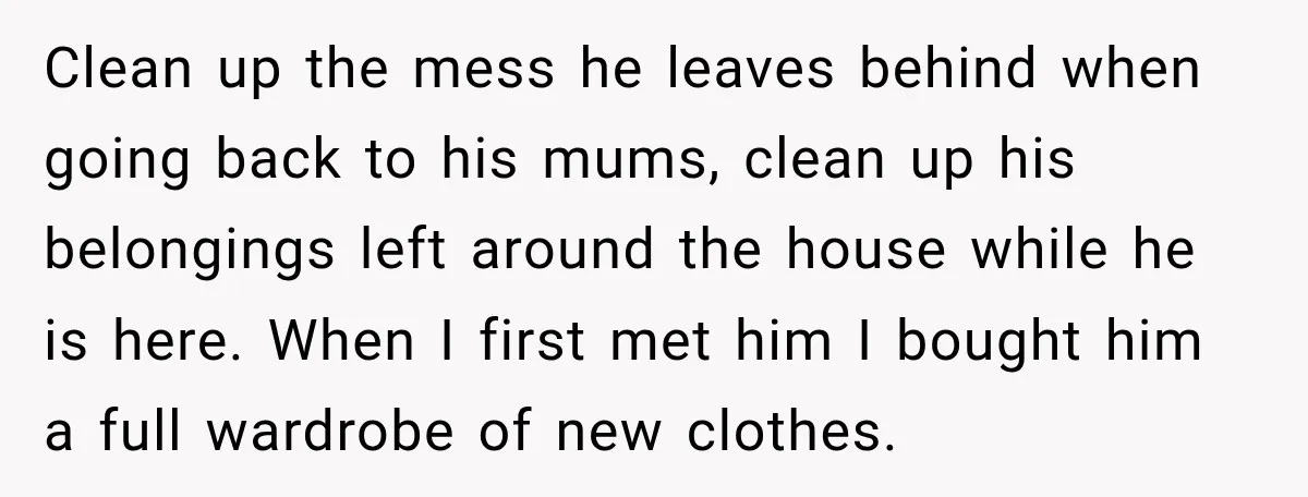 She Was Told She Wasn’t His Parent, So She Finally Stopped Doing All the Parenting Clean up the mess he leaves behind when going back to his mums, clean up his belongings left around the house while he is here. When I first met him...