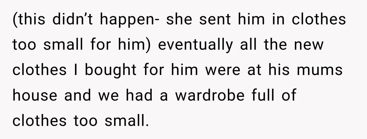 She Was Told She Wasn’t His Parent, So She Finally Stopped Doing All the Parenting (this didn’t happen- she sent him in clothes too small for him) eventually all the new clothes I bought for him were at his mums house and we had a...