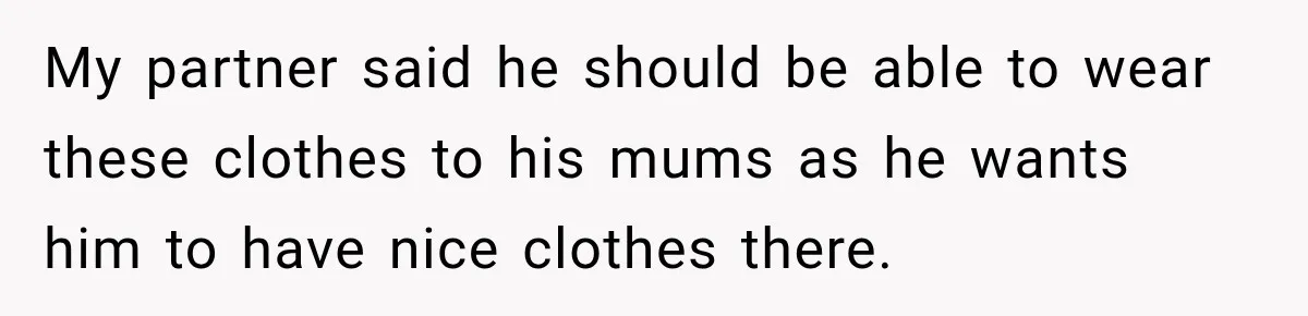 She Was Told She Wasn’t His Parent, So She Finally Stopped Doing All the Parenting My partner said he should be able to wear these clothes to his mums as he wants him to have nice clothes there.