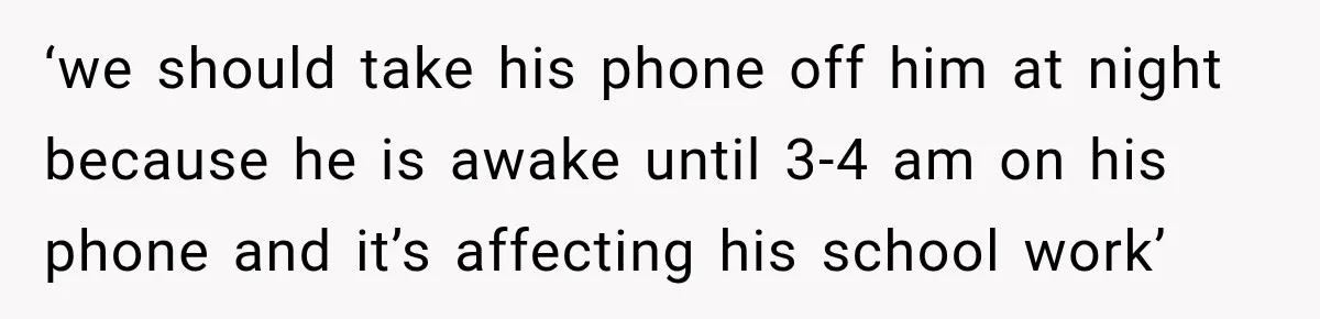 She Was Told She Wasn’t His Parent, So She Finally Stopped Doing All the Parenting ‘we should take his phone off him at night because he is awake until 3-4 am on his phone and it’s affecting his school work’