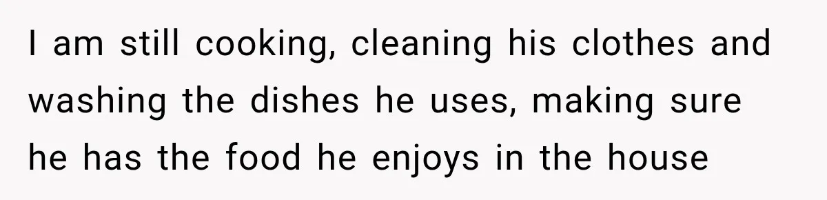 She Was Told She Wasn’t His Parent, So She Finally Stopped Doing All the Parenting I am still cooking, cleaning his clothes and washing the dishes he uses, making sure he has the food he enjoys in the house