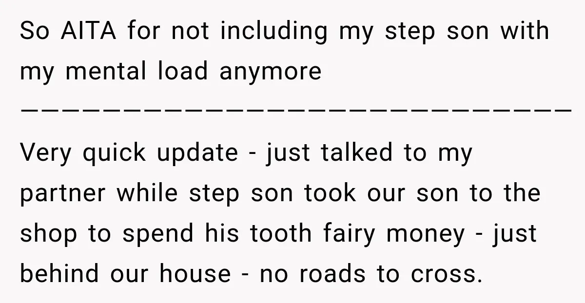 She Was Told She Wasn’t His Parent, So She Finally Stopped Doing All the Parenting So AITA for not including my step son with my mental load anymore ——————————————————————————— Very quick update - just talked to my partner while step son took our son to...
