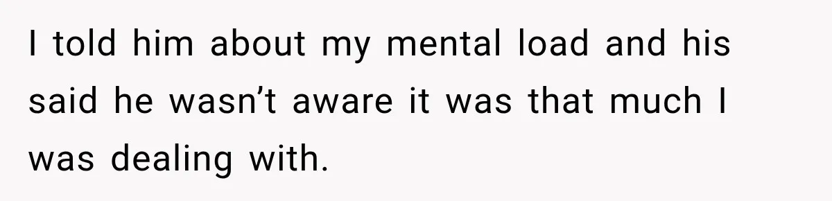 She Was Told She Wasn’t His Parent, So She Finally Stopped Doing All the Parenting I told him about my mental load and his said he wasn’t aware it was that much I was dealing with.
