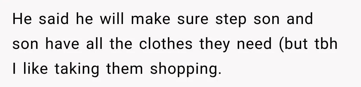 She Was Told She Wasn’t His Parent, So She Finally Stopped Doing All the Parenting He said he will make sure step son and son have all the clothes they need (but tbh I like taking them shopping.