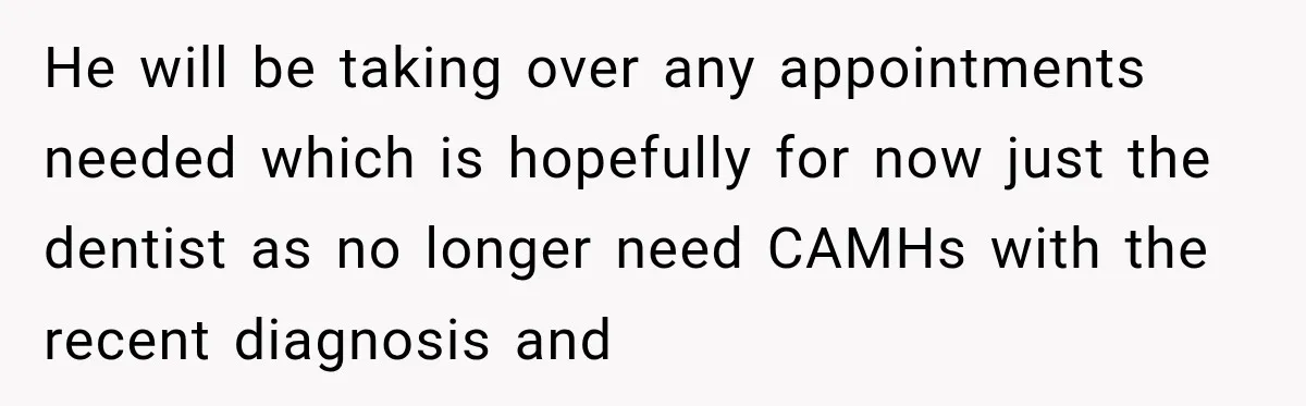 She Was Told She Wasn’t His Parent, So She Finally Stopped Doing All the Parenting He will be taking over any appointments needed which is hopefully for now just the dentist as no longer need CAMHs with the recent diagnosis and