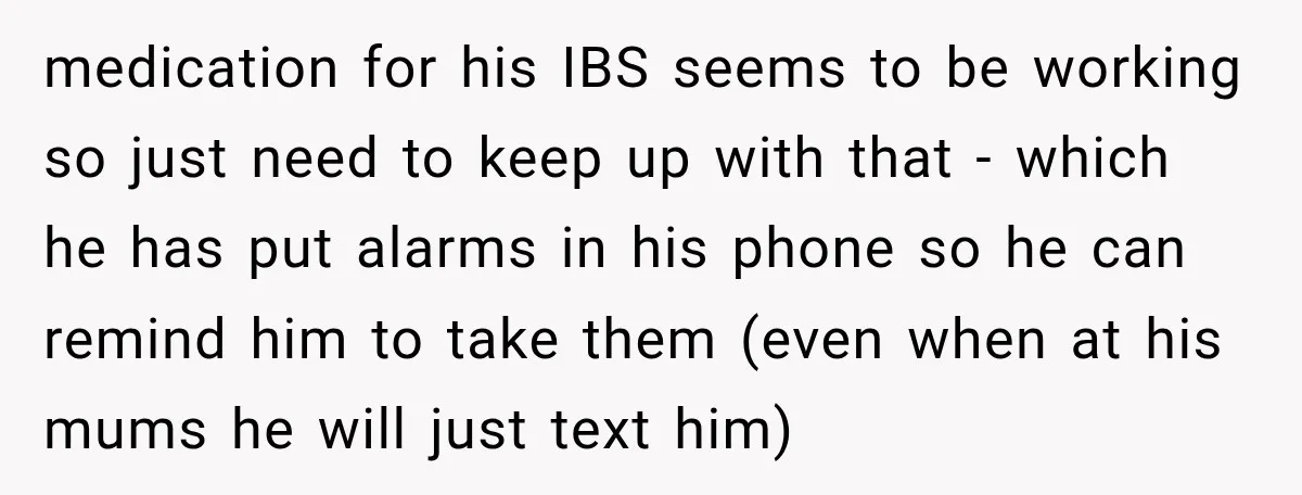She Was Told She Wasn’t His Parent, So She Finally Stopped Doing All the Parenting medication for his IBS seems to be working so just need to keep up with that - which he has put alarms in his phone so he can remind him...