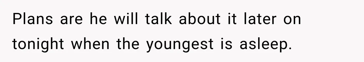 She Was Told She Wasn’t His Parent, So She Finally Stopped Doing All the Parenting Plans are he will talk about it later on tonight when the youngest is asleep.