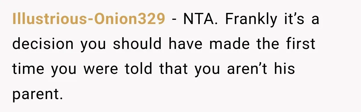 She Was Told She Wasn’t His Parent, So She Finally Stopped Doing All the Parenting Illustrious-Onion329 − NTA. Frankly it’s a decision you should have made the first time you were told that you aren’t his parent.