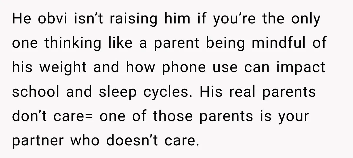 She Was Told She Wasn’t His Parent, So She Finally Stopped Doing All the Parenting He obvi isn’t raising him if you’re the only one thinking like a parent being mindful of his weight and how phone use can impact school and sleep cycles. His...